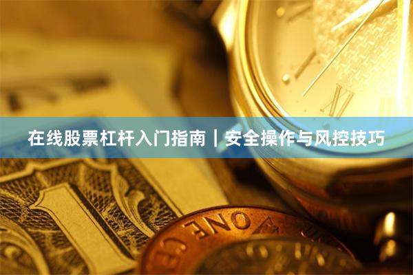 在线股票杠杆入门指南｜安全操作与风控技巧