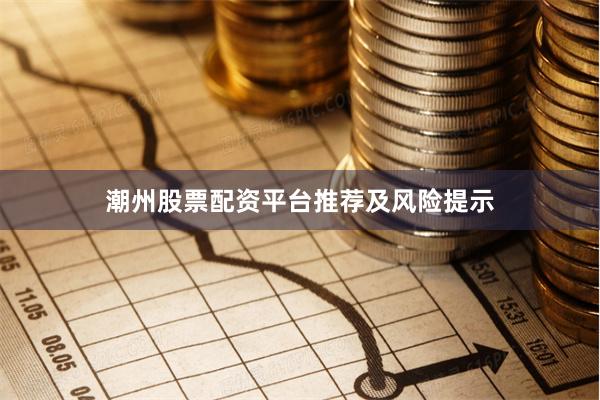 潮州股票配资平台推荐及风险提示