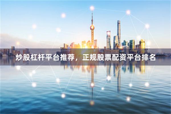 炒股杠杆平台推荐,正规股票配资平台排名