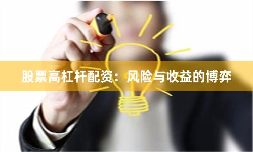 股票高杠杆配资：风险与收益的博弈