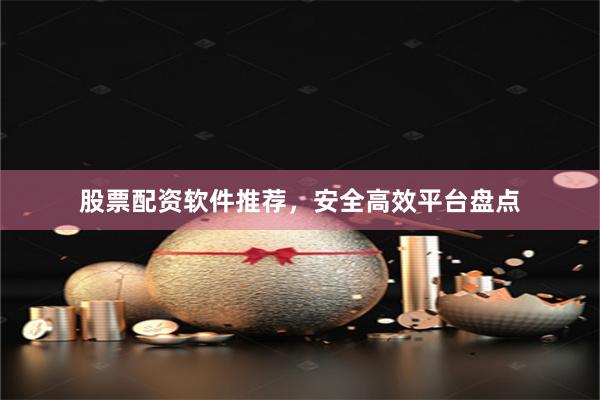 股票配资软件推荐，安全高效平台盘点