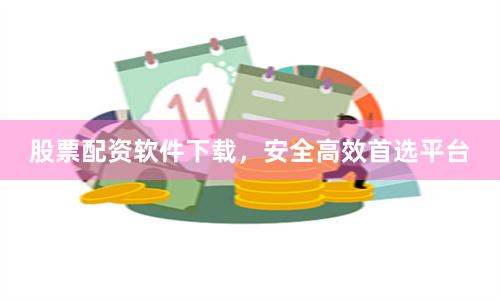 股票配资软件下载，安全高效首选平台