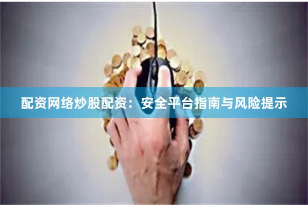 配资网络炒股配资：安全平台指南与风险提示