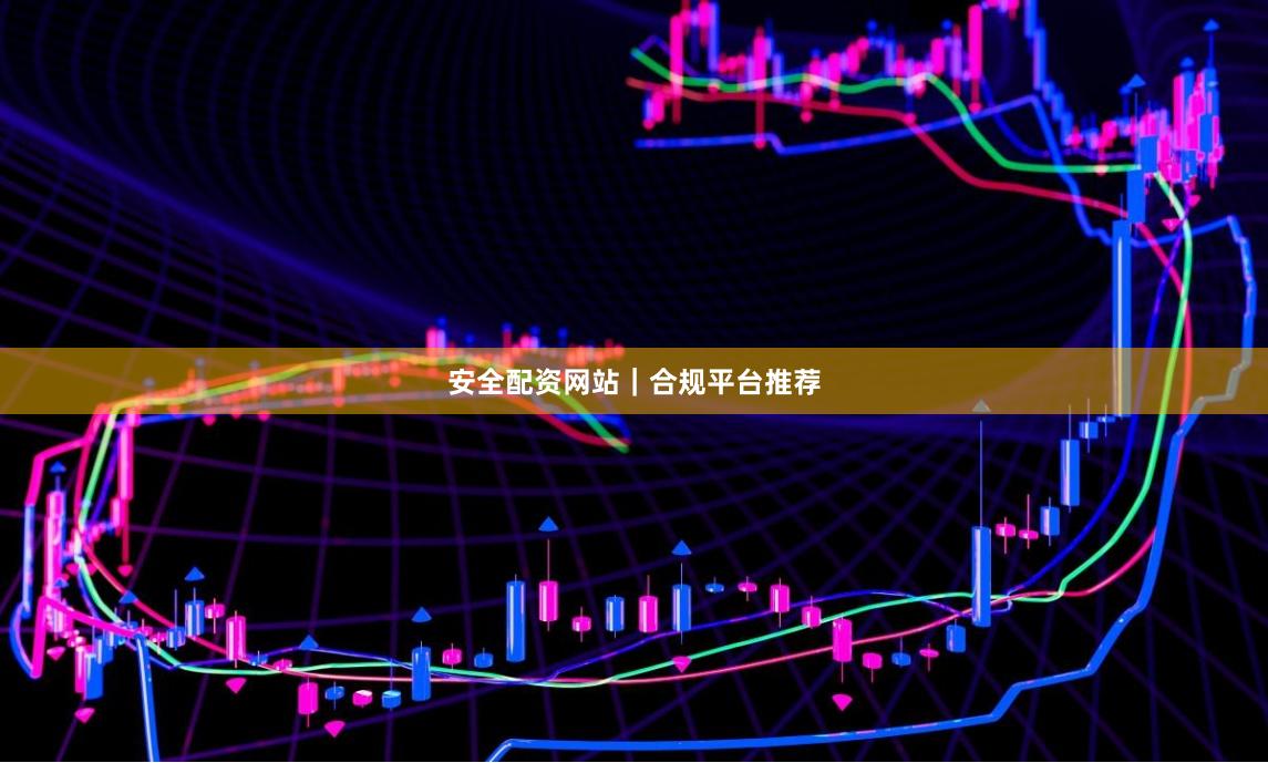 安全配资网站｜合规平台推荐