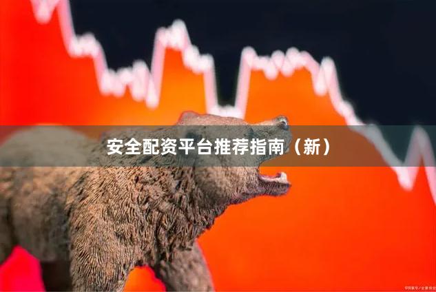 安全配资平台推荐指南(新)