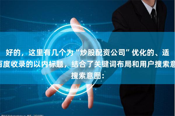 好的，这里有几个为“炒股配资公司”优化的、适合百度收录的以内标题，结合了关键词布局和用户搜索意图：