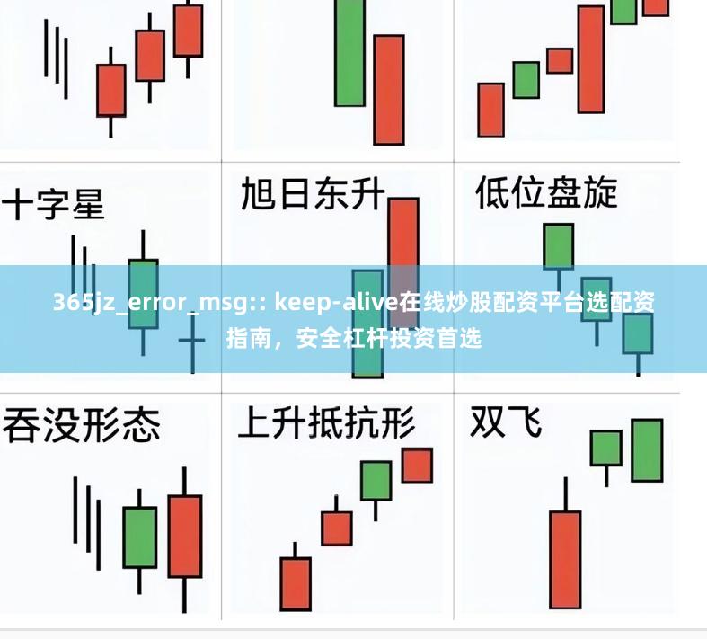 365jz_error_msg:: keep-alive在线炒股配资平台选配资指南，安全杠杆投资首选