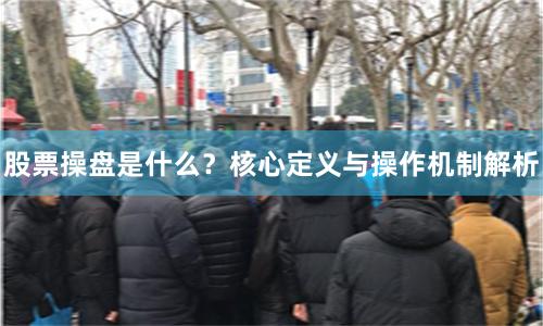 股票操盘是什么？核心定义与操作机制解析