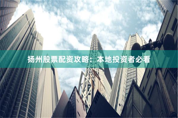 扬州股票配资攻略：本地投资者必看