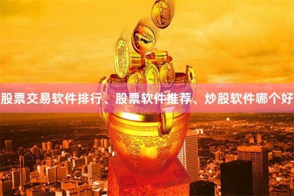 股票交易软件排行、股票软件推荐、炒股软件哪个好