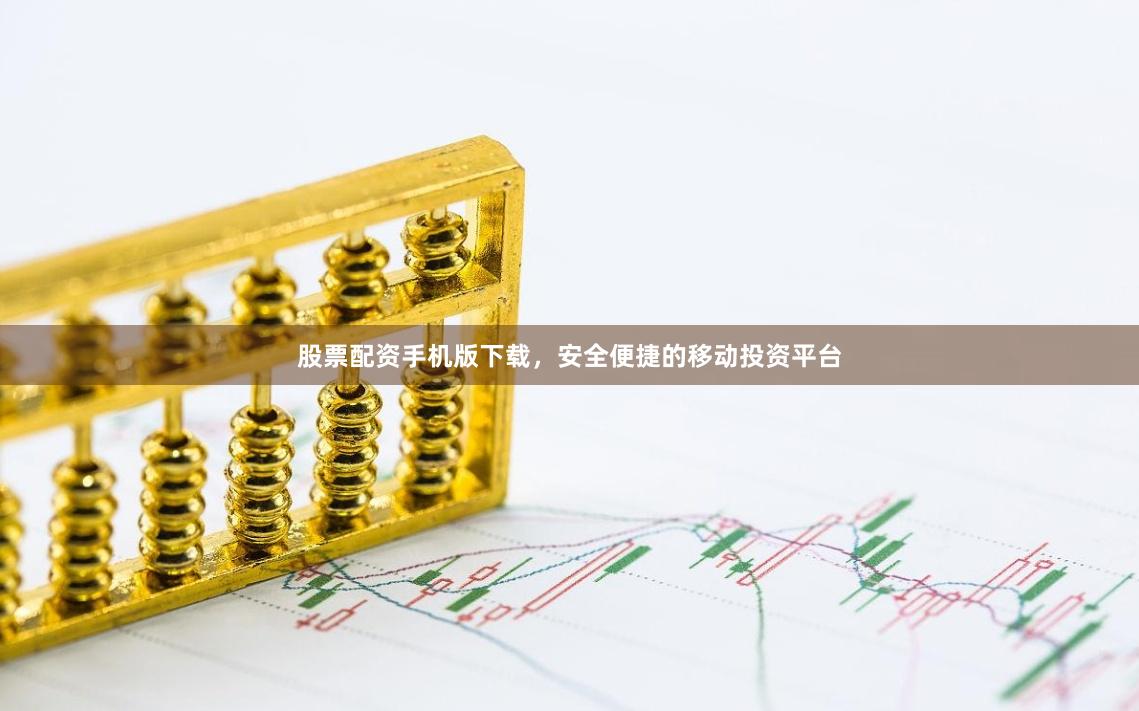 股票配资手机版下载，安全便捷的移动投资平台