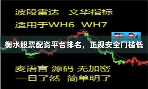 衡水股票配资平台排名，正规安全门槛低